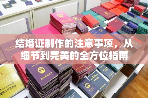 涪陵结婚证制作的注意事项，从细节到完美的全方位指南